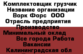 Комплектовщик-грузчик › Название организации ­ Ворк Форс, ООО › Отрасль предприятия ­ Производство › Минимальный оклад ­ 32 000 - Все города Работа » Вакансии   . Калининградская обл.,Приморск г.